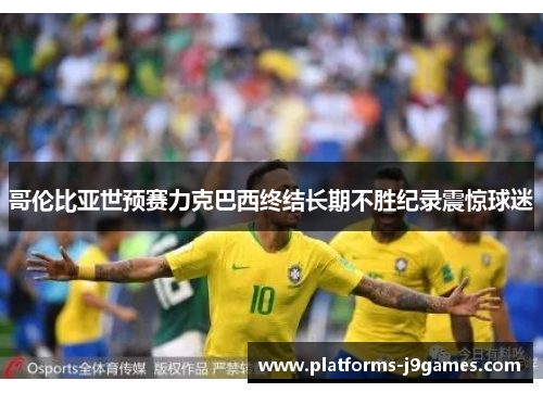 哥伦比亚世预赛力克巴西终结长期不胜纪录震惊球迷