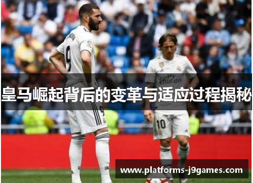 皇马崛起背后的变革与适应过程揭秘
