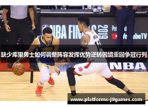 缺少库里勇士如何调整阵容发挥优势逆转困境重回争冠行列