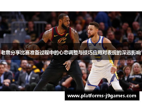 老詹分享比赛准备过程中的心态调整与技巧应用对表现的深远影响