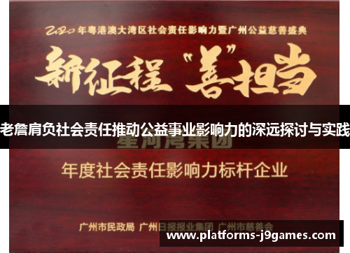 老詹肩负社会责任推动公益事业影响力的深远探讨与实践