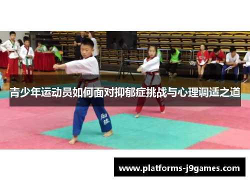 青少年运动员如何面对抑郁症挑战与心理调适之道 青少年运动员如何面对抑郁症挑战与心理调适之道